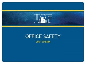 OFFICE SAFETY UAF EHSRM OFFICE SAFETY Overview General