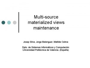 Multisource materialized views maintenance Josep Silva Jorge Belenguer