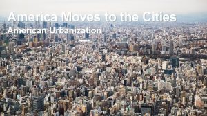 America Moves to the Cities American Urbanization The