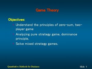 Game Theory Objectives Understand the principles of zerosum