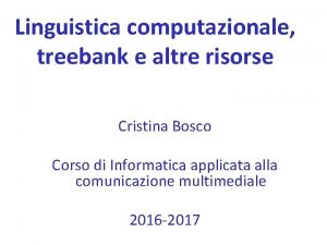 Linguistica computazionale treebank e altre risorse Cristina Bosco