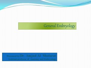 General Embryology Presented by Dr Amjad Al Shatarat