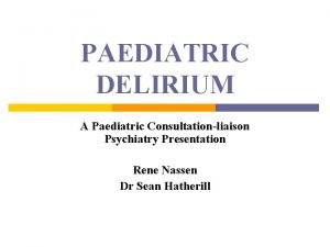 PAEDIATRIC DELIRIUM A Paediatric Consultationliaison Psychiatry Presentation Rene