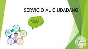 SERVICIO AL CIUDADANO Canales de Servicio Qu es