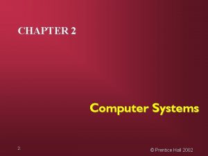 CHAPTER 2 Computer Systems 2 Prentice Hall 2002