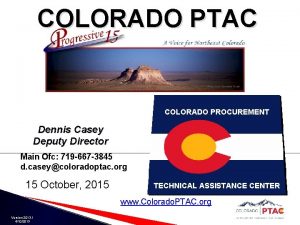 COLORADO PTAC COLORADO PROCUREMENT Dennis Casey Deputy Director