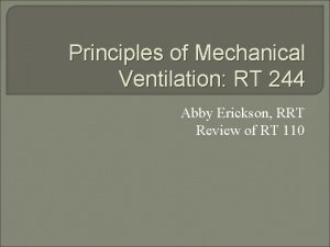 Principles of Mechanical Ventilation RT 244 Abby Erickson