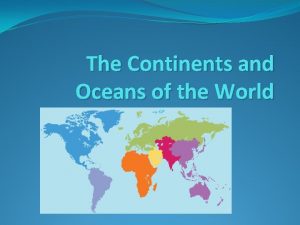 The Continents and Oceans of the World Continents