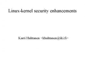 Linuxkernel security enhancements Karri Huhtanen khuhtaneniki fi Why