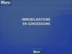 IMMOBILISATIONS EN CONCESSIONS IXERP consulting 1 Caractristiques Gnrales