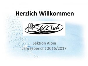 Herzlich Willkommen Sektion Alpin Jahresbericht 20162017 Trainingsbetreuung 20162017