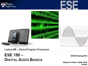 Lecture 8 StoredProgram Processors ESE 150 DIGITAL AUDIO