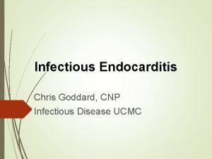 Infectious Endocarditis Chris Goddard CNP Infectious Disease UCMC