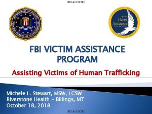 UNCLASSIFIED FBI VICTIM ASSISTANCE PROGRAM Assisting Victims of