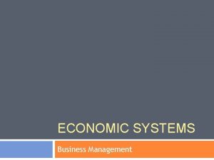 ECONOMIC SYSTEMS Business Management Todays Objective Compare economic