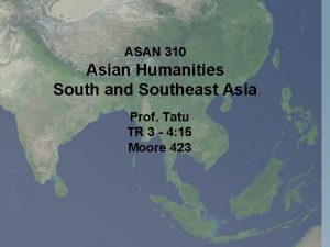 ASAN 310 Asian Humanities South and Southeast Asia