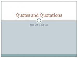 Quotes and Quotations MICHAEL WOODALL What quotations marks