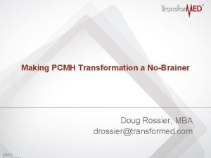 Making PCMH Transformation a NoBrainer Doug Rossier MBA