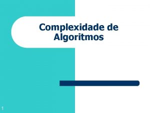 Complexidade de Algoritmos 1 Complexidade de Algoritmos l