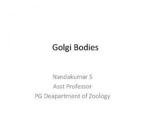 Golgi Bodies Nandakumar S Asst Professor PG Deapartment