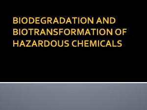 BIODEGRADATION AND BIOTRANSFORMATION OF HAZARDOUS CHEMICALS BIODEGRADATION A