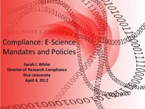 Compliance EScience Mandates and Policies Sarah J White