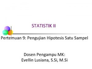 STATISTIK II Pertemuan 9 Pengujian Hipotesis Satu Sampel