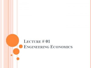 LECTURE 01 ENGINEERING ECONOMICS ABOUT ENGINEERING ECONOMICS Engineering