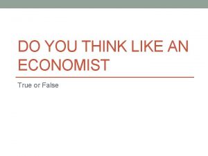 DO YOU THINK LIKE AN ECONOMIST True or