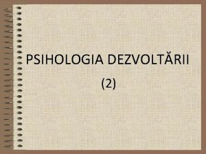 PSIHOLOGIA DEZVOLTRII 2 ABORDRI TEORETICE Abordarea psihodinamic ex