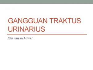 GANGGUAN TRAKTUS URINARIUS Chairanisa Anwar Definisi Infeksi Traktus