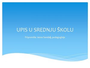 UPIS U SREDNJU KOLU Pripremila Jasna Sandalj pedagoginja