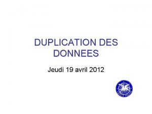 DUPLICATION DES DONNEES Jeudi 19 avril 2012 Duplication