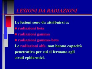 LESIONI DA RADIAZIONI Le lesioni sono da attribuirsi