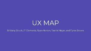 UX MAP Brittany Bruck JT Clements Ryan Norton