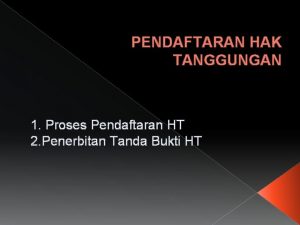 PENDAFTARAN HAK TANGGUNGAN 1 Proses Pendaftaran HT 2