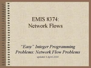 EMIS 8374 Network Flows Easy Integer Programming Problems