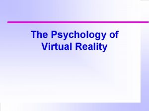 The Psychology of Virtual Reality Virtual reality An