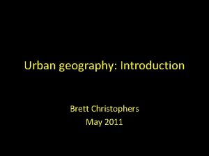 Urban geography Introduction Brett Christophers May 2011 Todays