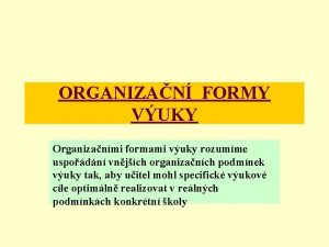 ORGANIZAN FORMY VUKY Organizanmi formami vuky rozumme uspodn