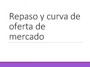 Repaso y curva de oferta de mercado Producto