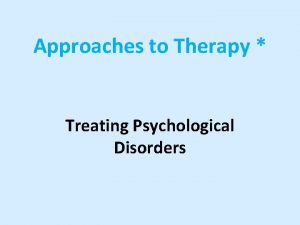 Approaches to Therapy Treating Psychological Disorders Psychodynamic Therapy