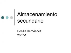 Almacenamiento secundario Cecilia Hernndez 2007 1 Funciones de