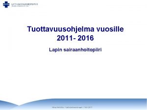 Tuottavuusohjelma vuosille 2011 2016 Lapin sairaanhoitopiiri Mika Heikkil