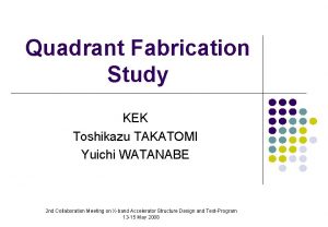 Quadrant Fabrication Study KEK Toshikazu TAKATOMI Yuichi WATANABE