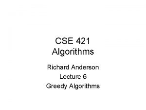 CSE 421 Algorithms Richard Anderson Lecture 6 Greedy