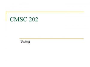 CMSC 202 Swing Introduction to Swing n n
