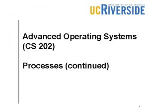 Advanced Operating Systems CS 202 Processes continued 1