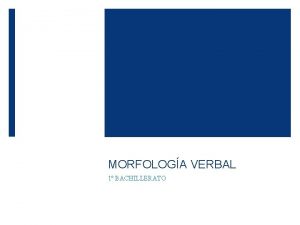 MORFOLOGA VERBAL 1 BACHILLERATO 1 SIGNIFICADO Y FUNCIN