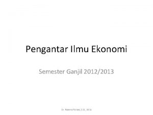 Pengantar Ilmu Ekonomi Semester Ganjil 20122013 Dr Rahma